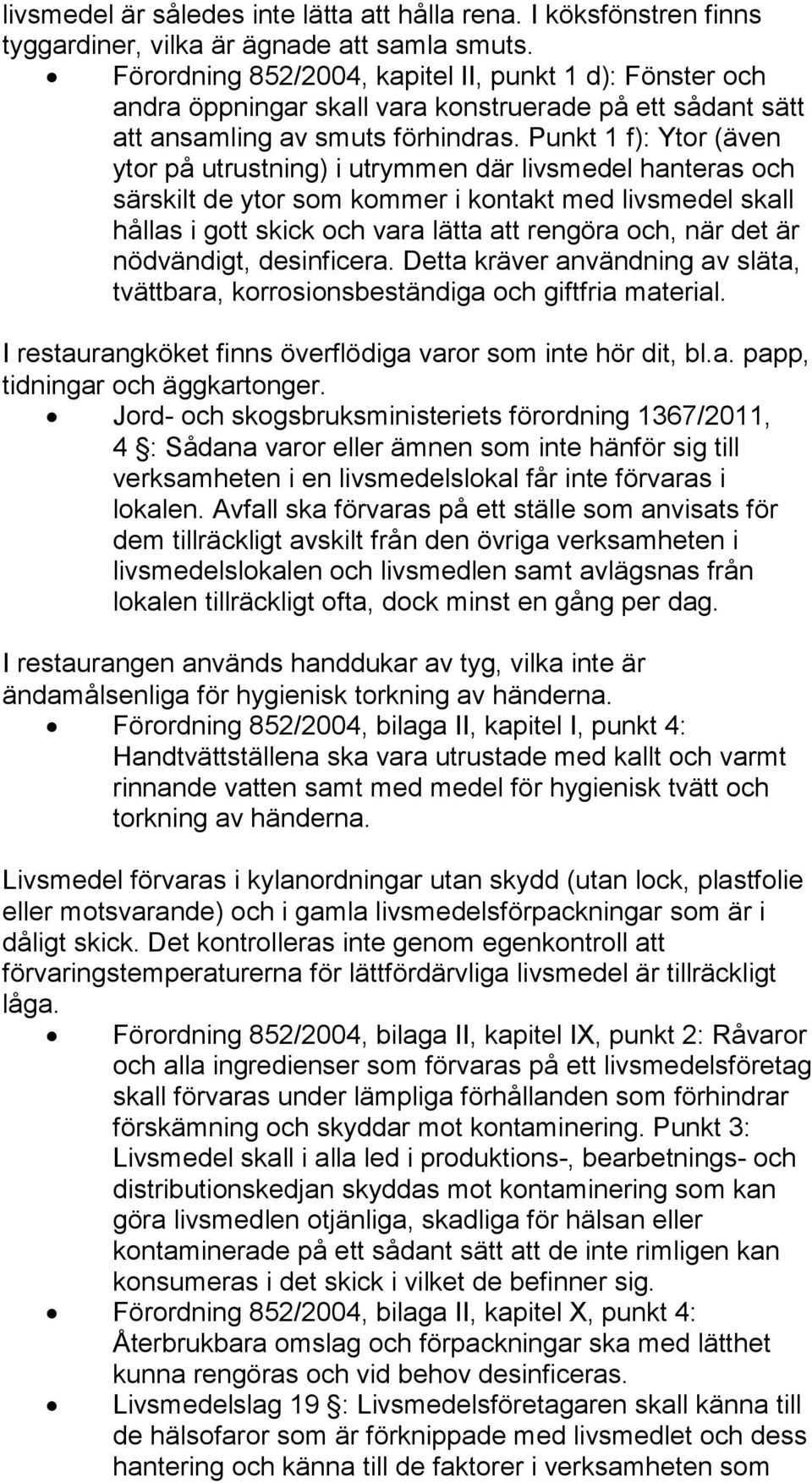 Punkt 1 f): Ytor (även ytor på utrustning) i utrymmen där livsmedel hanteras och särskilt de ytor som kommer i kontakt med livsmedel skall hållas i gott skick och vara lätta att rengöra och, när det