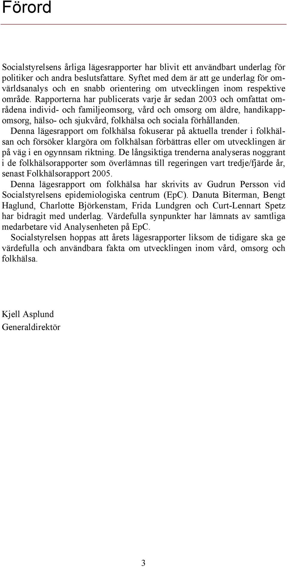 Rapporterna har publicerats varje år sedan 23 och omfattat områdena individ- och familjeomsorg, vård och omsorg om äldre, handikappomsorg, hälso- och sjukvård, folkhälsa och sociala förhållanden.