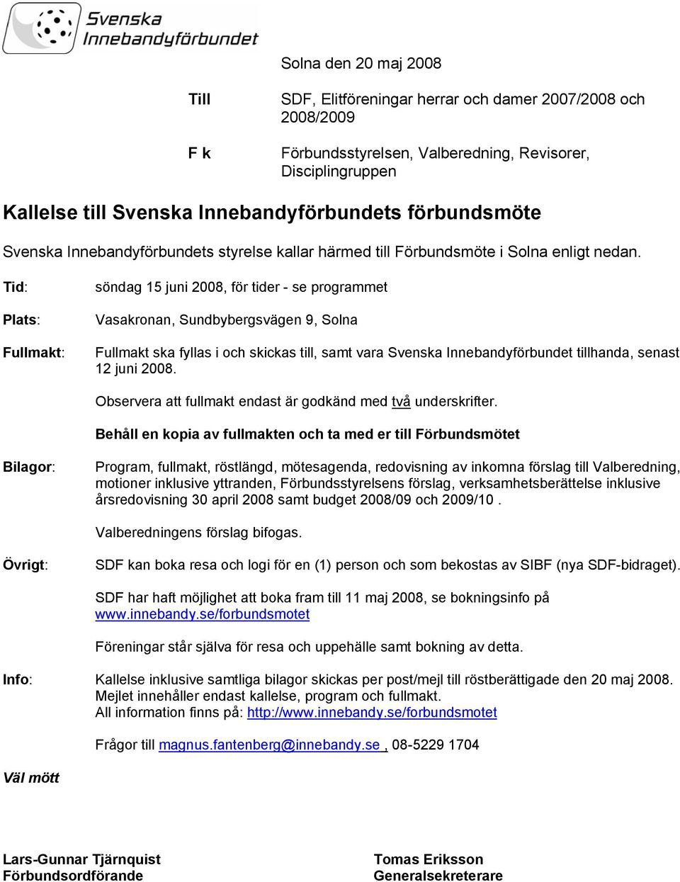 Tid: Plats: Fullmakt: söndag 15 juni 2008, för tider - se programmet Vasakronan, Sundbybergsvägen 9, Solna Fullmakt ska fyllas i och skickas till, samt vara Svenska Innebandyförbundet tillhanda,