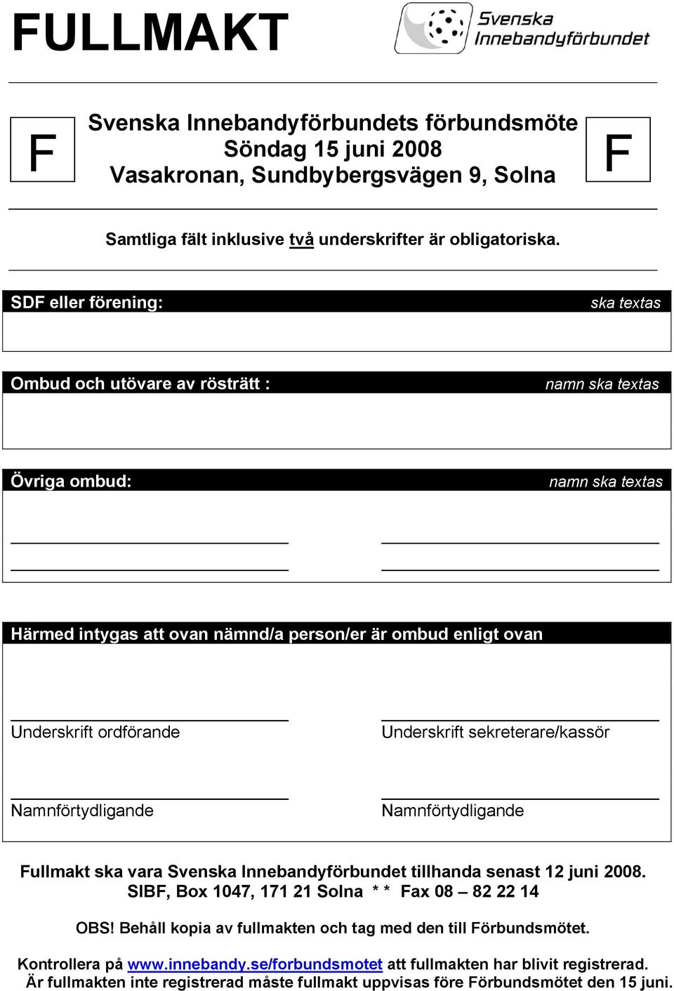 Underskrift sekreterare/kassör Namnförtydligande Namnförtydligande Fullmakt ska vara Svenska Innebandyförbundet tillhanda senast 12 juni 2008. SIBF, Box 1047, 171 21 Solna * * Fax 08 82 22 14 OBS!