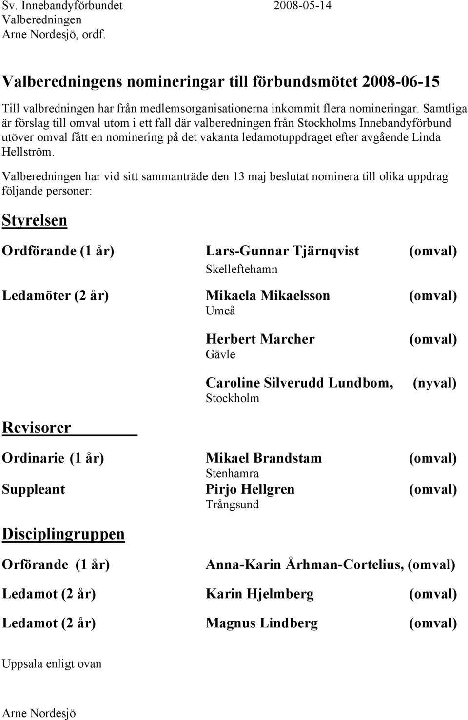 Samtliga är förslag till omval utom i ett fall där valberedningen från Stockholms Innebandyförbund utöver omval fått en nominering på det vakanta ledamotuppdraget efter avgående Linda Hellström.