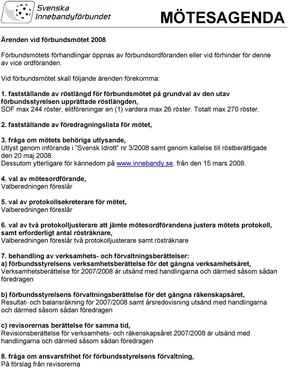 fastställande av röstlängd för förbundsmötet på grundval av den utav förbundsstyrelsen upprättade röstlängden, SDF max 244 röster, elitföreningar en (1) vardera max 26 röster. Totalt max 270 röster.