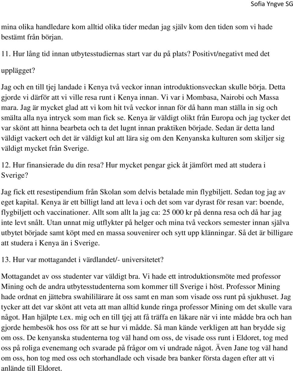 Vi var i Mombasa, Nairobi och Massa mara. Jag är mycket glad att vi kom hit två veckor innan för då hann man ställa in sig och smälta alla nya intryck som man fick se.