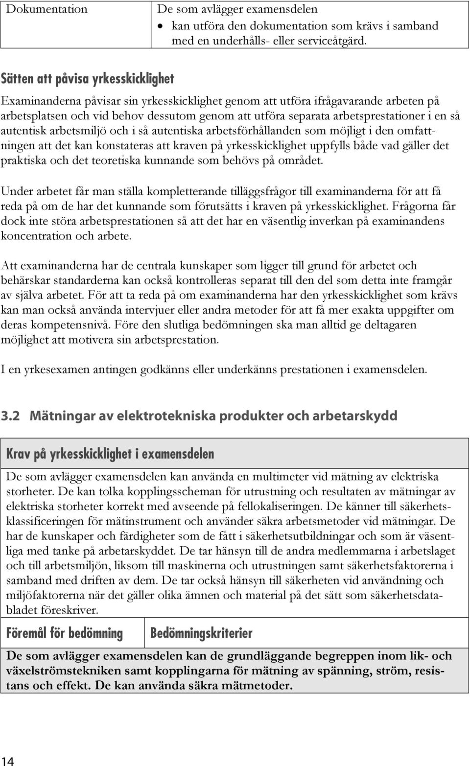 arbetsprestationer i en så autentisk arbetsmiljö och i så autentiska arbetsförhållanden som möjligt i den omfattningen att det kan konstateras att kraven på yrkesskicklighet uppfylls både vad gäller