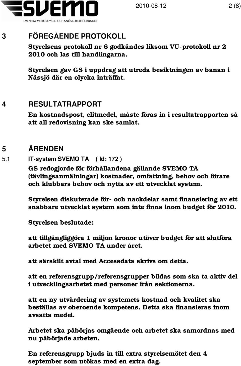 4 RESULTATRAPPORT En kostnadspost, elitmedel, måste föras in i resultatrapporten så att all redovisning kan ske samlat. 5 ÄRENDEN 5.