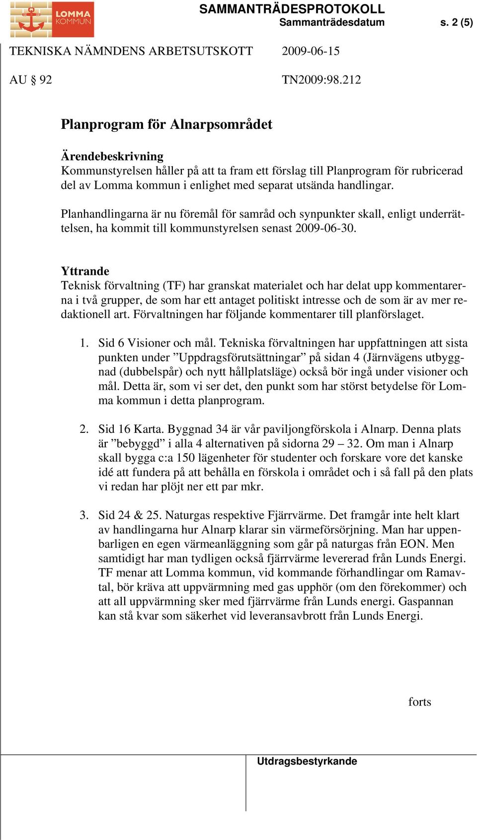 Planhandlingarna är nu föremål för samråd och synpunkter skall, enligt underrättelsen, ha kommit till kommunstyrelsen senast 2009-06-30.