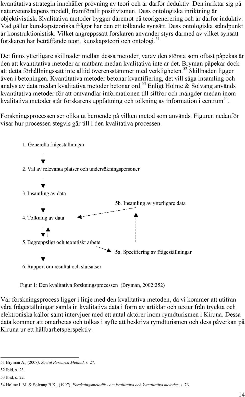 Vilket angreppssätt forskaren använder styrs därmed av vilket synsätt forskaren har beträffande teori, kunskapsteori och ontologi.