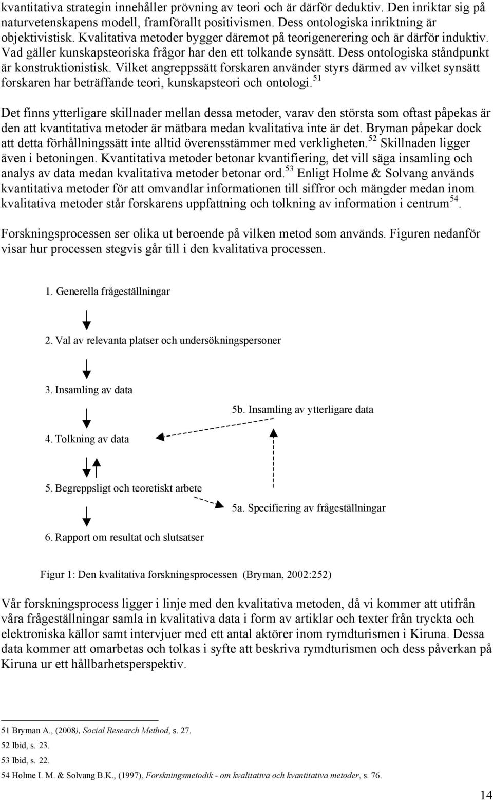 Vilket angreppssätt forskaren använder styrs därmed av vilket synsätt forskaren har beträffande teori, kunskapsteori och ontologi.