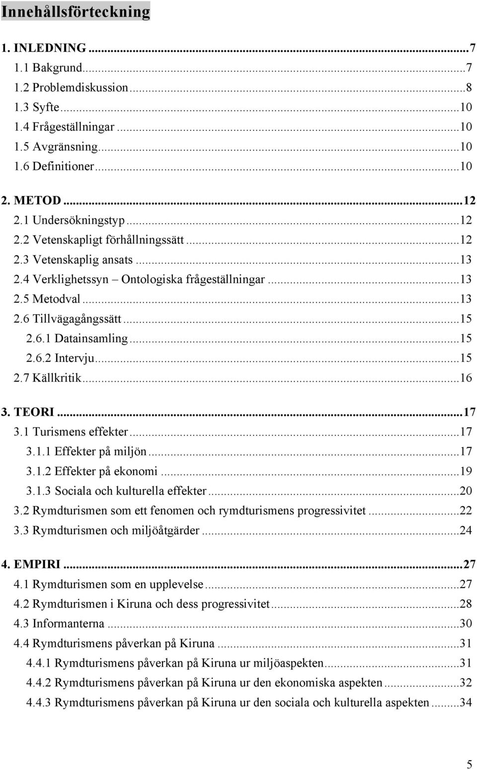 ..15 2.7 Källkritik...16 3. TEORI...17 3.1 Turismens effekter...17 3.1.1 Effekter på miljön...17 3.1.2 Effekter på ekonomi...19 3.1.3 Sociala och kulturella effekter...20 3.