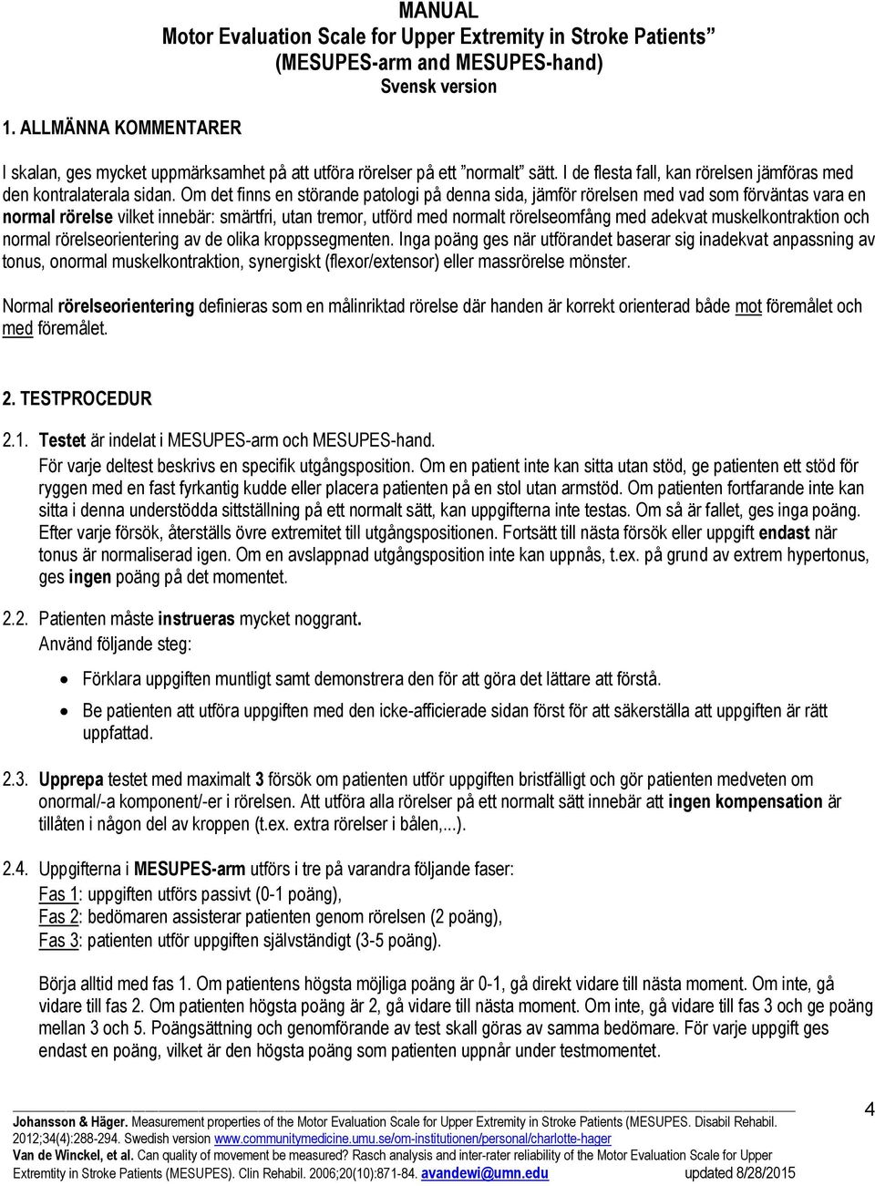 Om det finns en störande patologi på denna sida, jämför rörelsen med vad som förväntas vara en normal rörelse vilket innebär: smärtfri, utan tremor, utförd med normalt rörelseomfång med adekvat