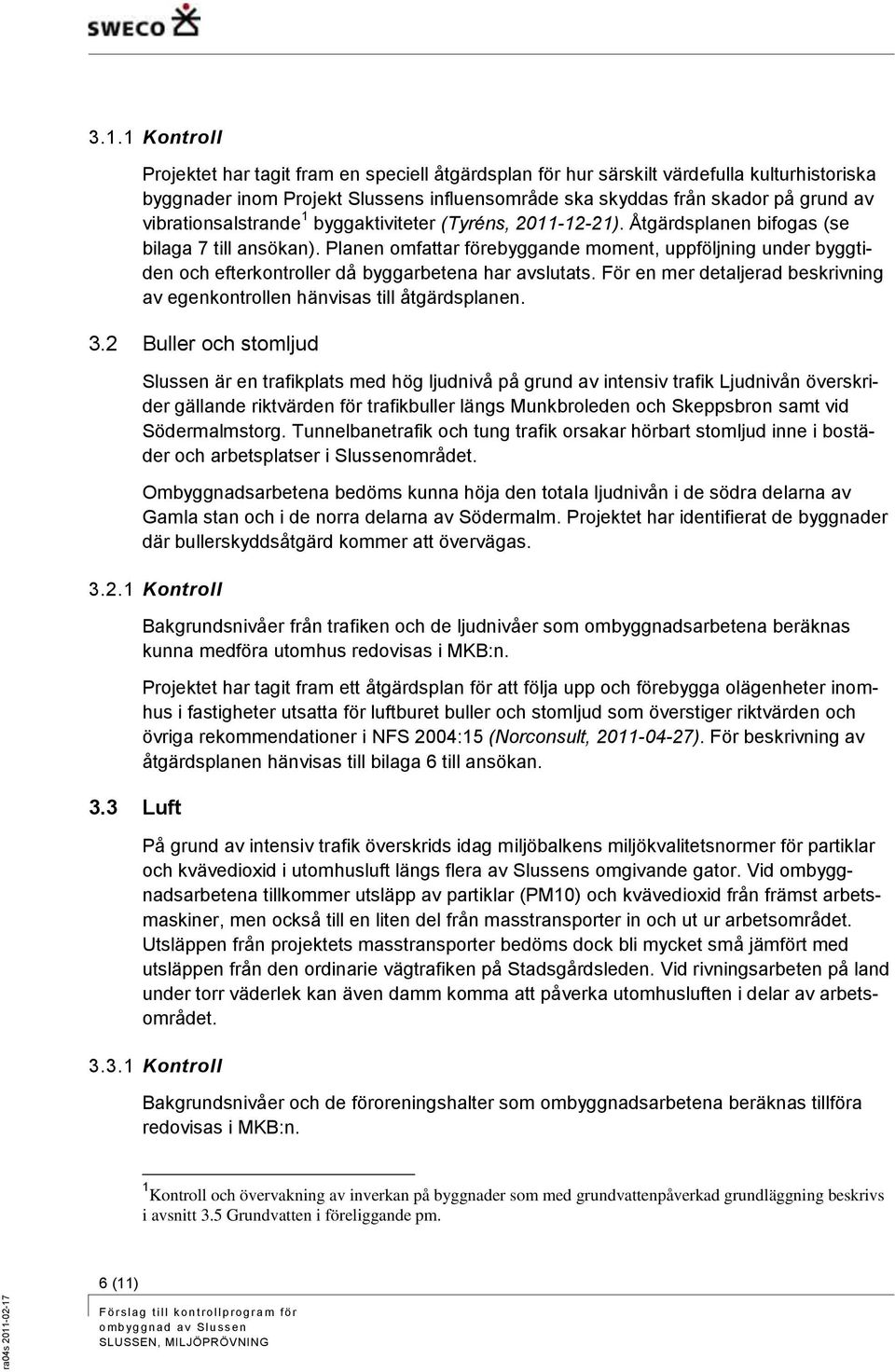 Planen omfattar förebyggande moment, uppföljning under byggtiden och efterkontroller då byggarbetena har avslutats. För en mer detaljerad beskrivning av egenkontrollen hänvisas till åtgärdsplanen. 3.