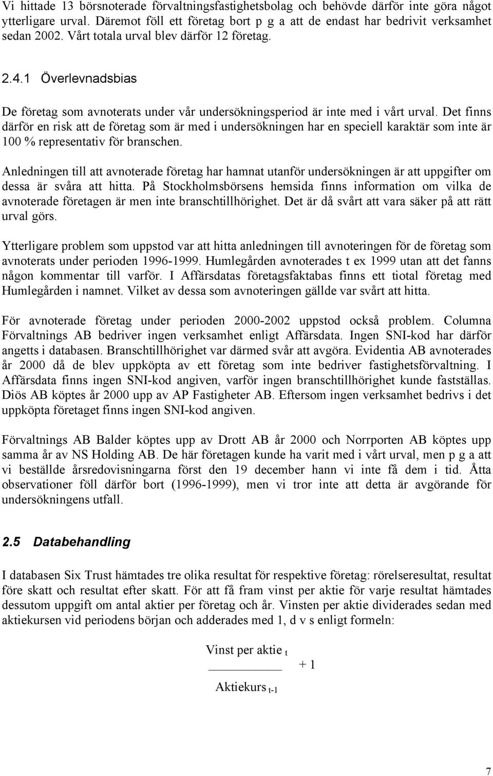 Det finns därför en risk att de företag som är med i undersökningen har en speciell karaktär som inte är 100 % representativ för branschen.