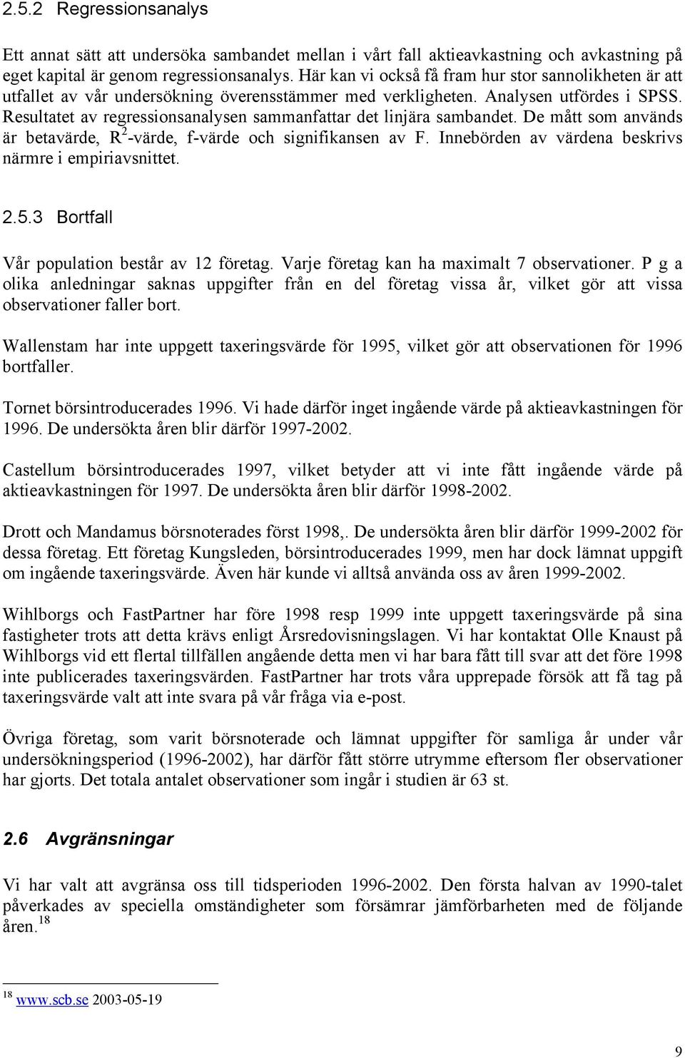 Resultatet av regressionsanalysen sammanfattar det linjära sambandet. De mått som används är betavärde, R 2 -värde, f-värde och signifikansen av F.