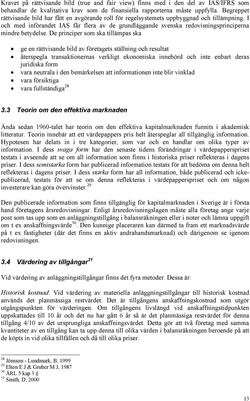 I och med införandet IAS får flera av de grundläggande svenska redovisningsprinciperna mindre betydelse.