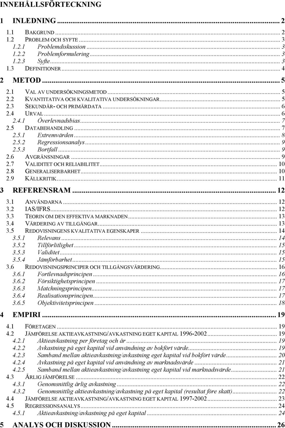 .. 8 2.5.2 Regressionsanalys... 9 2.5.3 Bortfall... 9 2.6 AVGRÄNSNINGAR... 9 2.7 VALIDITET OCH RELIABILITET... 10 2.8 GENERALISERBARHET... 10 2.9 KÄLLKRITIK... 11 3 REFERENSRAM... 12 3.1 ANVÄNDARNA.