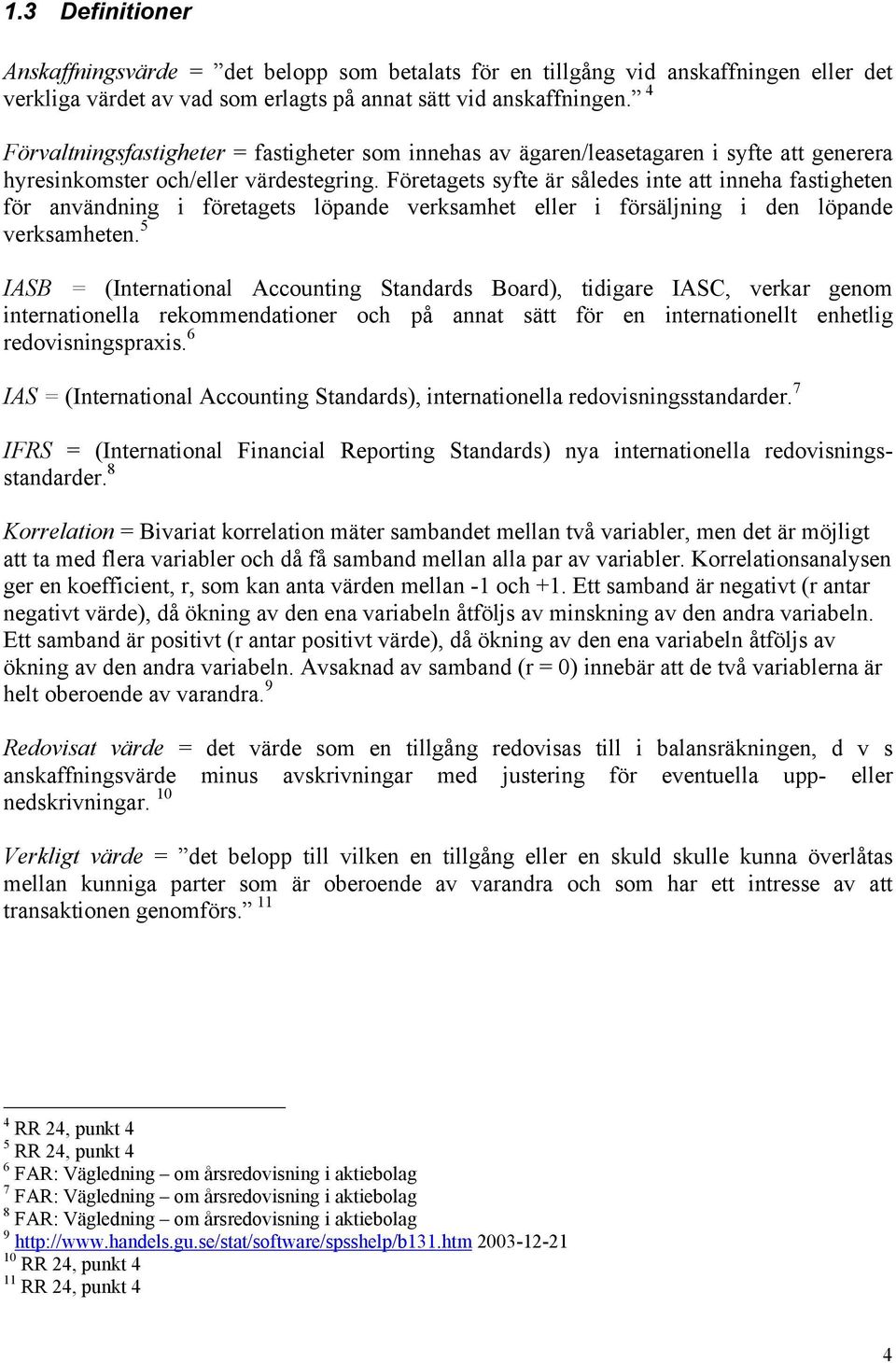 Företagets syfte är således inte att inneha fastigheten för användning i företagets löpande verksamhet eller i försäljning i den löpande verksamheten.