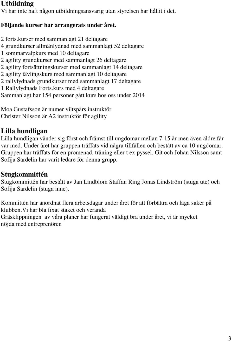 fortsättningskurser med sammanlagt 14 deltagare 2 agility tävlingskurs med sammanlagt 10 deltagare 2 rallylydnads grundkurser med sammanlagt 17 deltagare 1 Rallylydnads Forts.