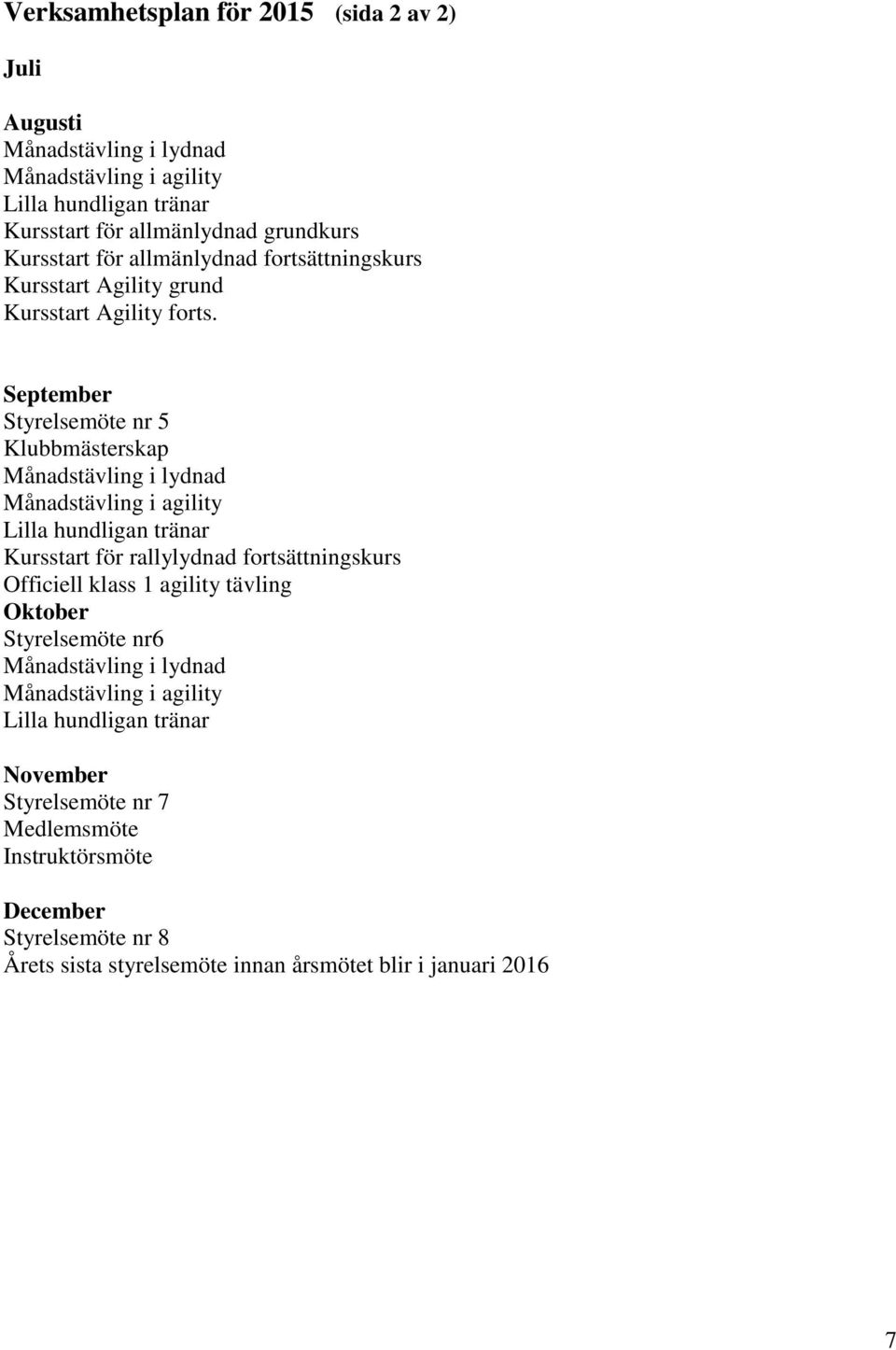 September Styrelsemöte nr 5 Klubbmästerskap Månadstävling i lydnad Månadstävling i agility Lilla hundligan tränar Kursstart för rallylydnad fortsättningskurs Officiell