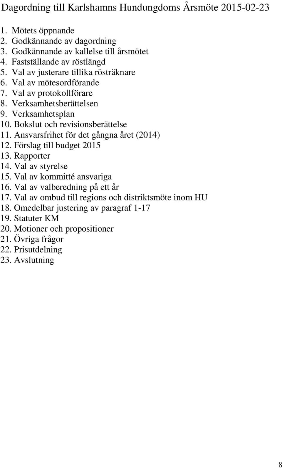 Ansvarsfrihet för det gångna året (2014) 12. Förslag till budget 2015 13. Rapporter 14. Val av styrelse 15. Val av kommitté ansvariga 16. Val av valberedning på ett år 17.