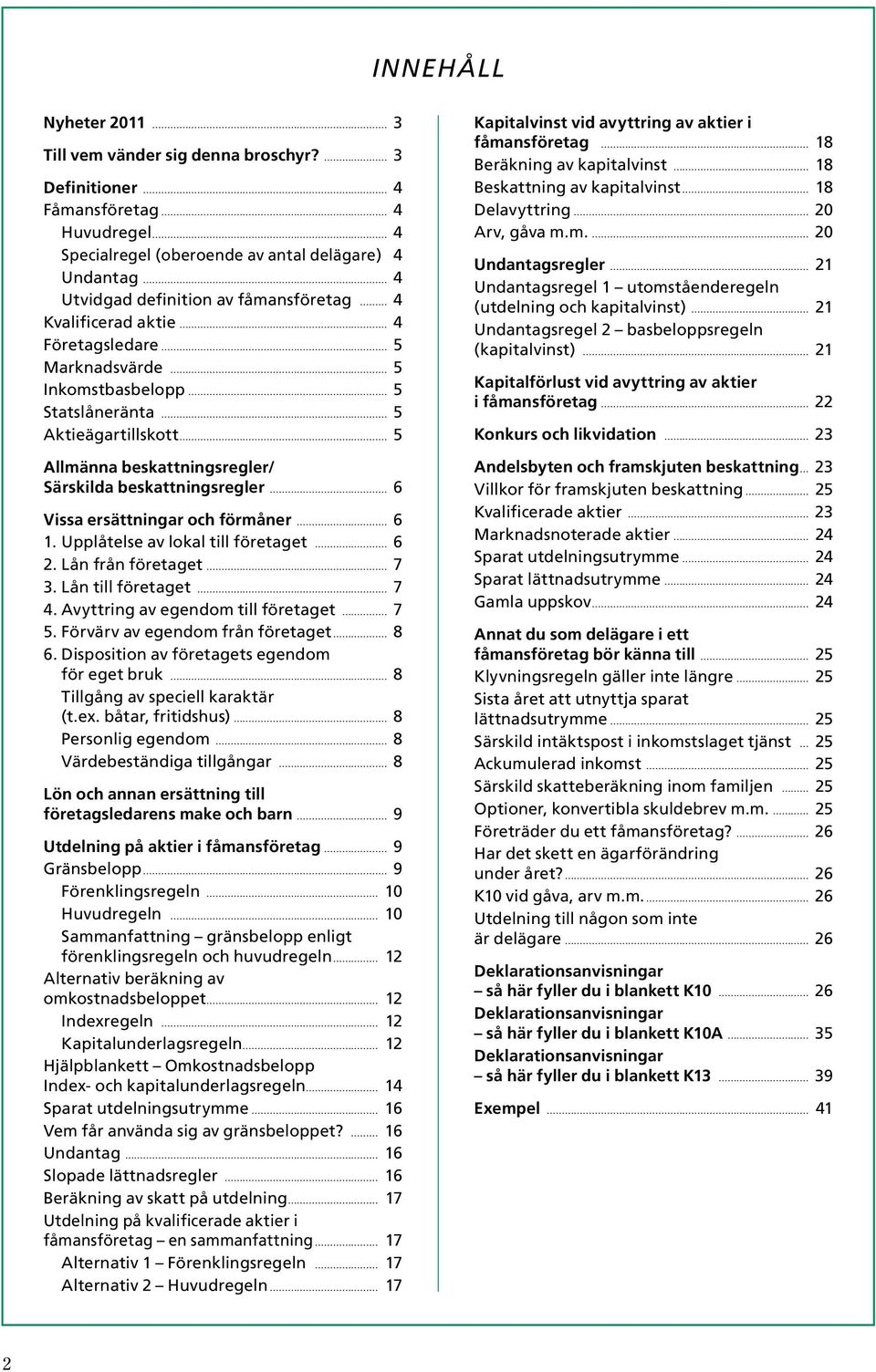 Inkomstbasbelopp 5 Statslåneränta 5 Aktieägartillskott 5 Allmänna beskattnings regler/ Särskilda beskattnings regler 6 Vissa ersättningar och förmåner 6 1. Upplåtelse av lokal till företaget 6 2.