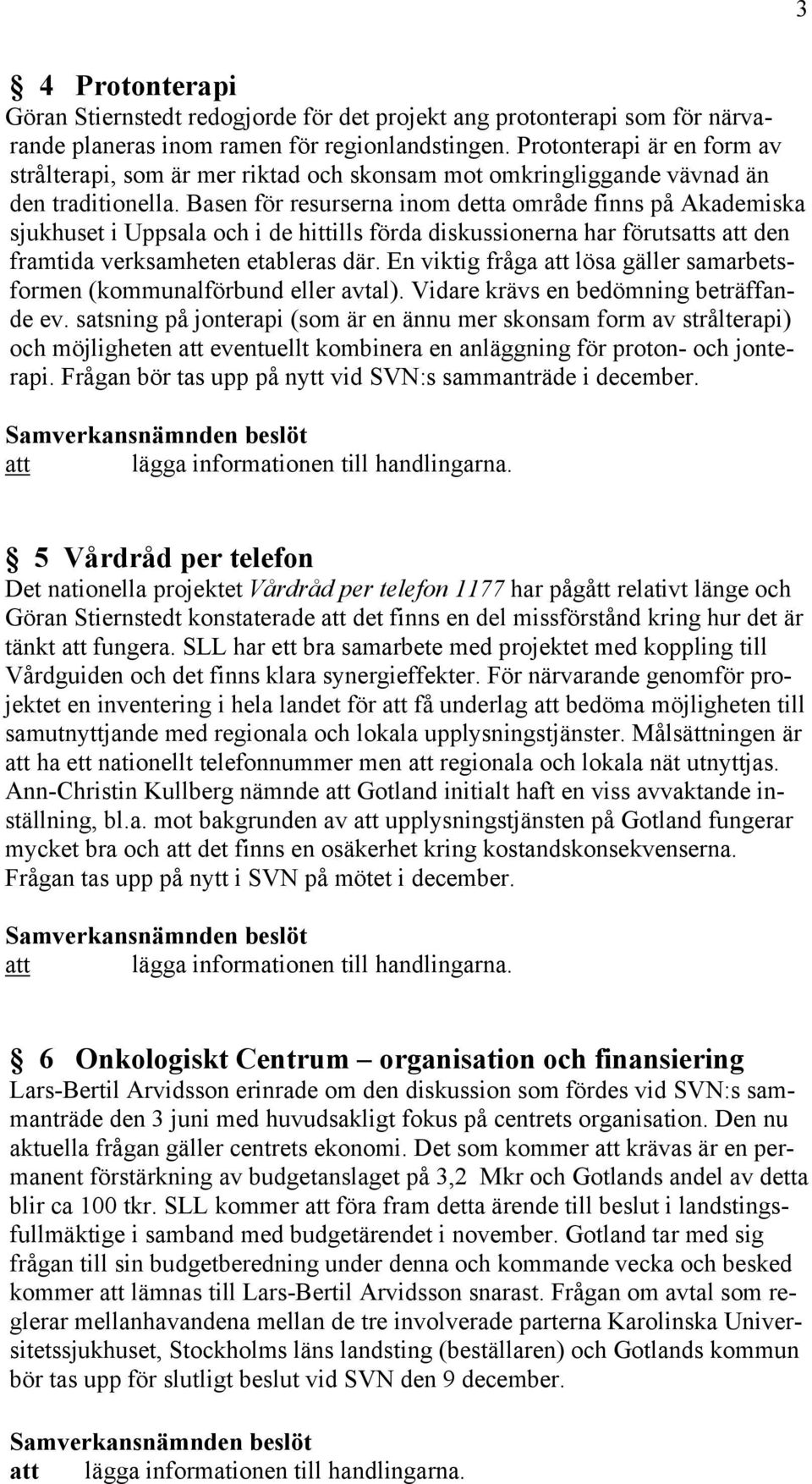 Basen för resurserna inom detta område finns på Akademiska sjukhuset i Uppsala och i de hittills förda diskussionerna har förutsatts att den framtida verksamheten etableras där.