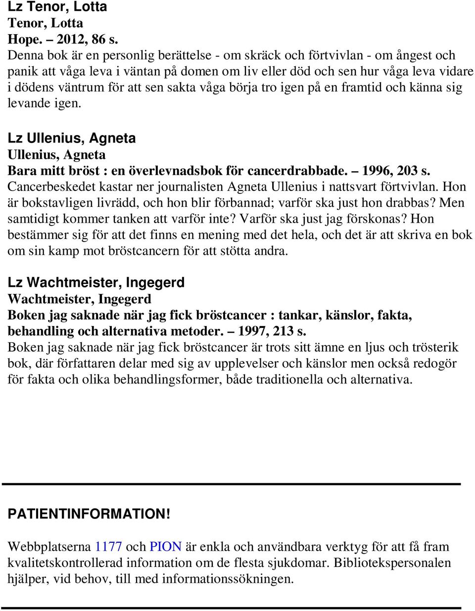 våga börja tro igen på en framtid och känna sig levande igen. Lz Ullenius, Agneta Ullenius, Agneta Bara mitt bröst : en överlevnadsbok för cancerdrabbade. 1996, 203 s.