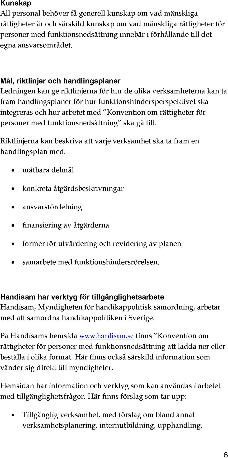 Mål, riktlinjer och handlingsplaner Ledningen kan ge riktlinjerna för hur de olika verksamheterna kan ta fram handlingsplaner för hur funktionshindersperspektivet ska integreras och hur arbetet med