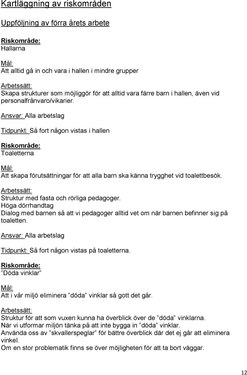 Ansvar: Alla arbetslag Tidpunkt: Så fort någon vistas i hallen Riskområde: Toaletterna Att skapa förutsättningar för att alla barn ska känna trygghet vid toalettbesök.