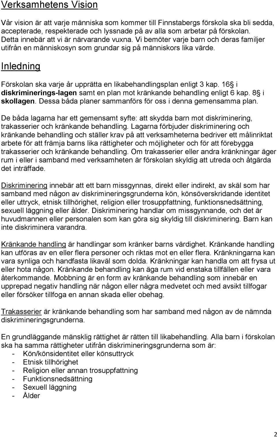 Inledning Förskolan ska varje år upprätta en likabehandlingsplan enligt 3 kap. 16 i diskriminerings-lagen samt en plan mot kränkande behandling enligt 6 kap. 8 i skollagen.