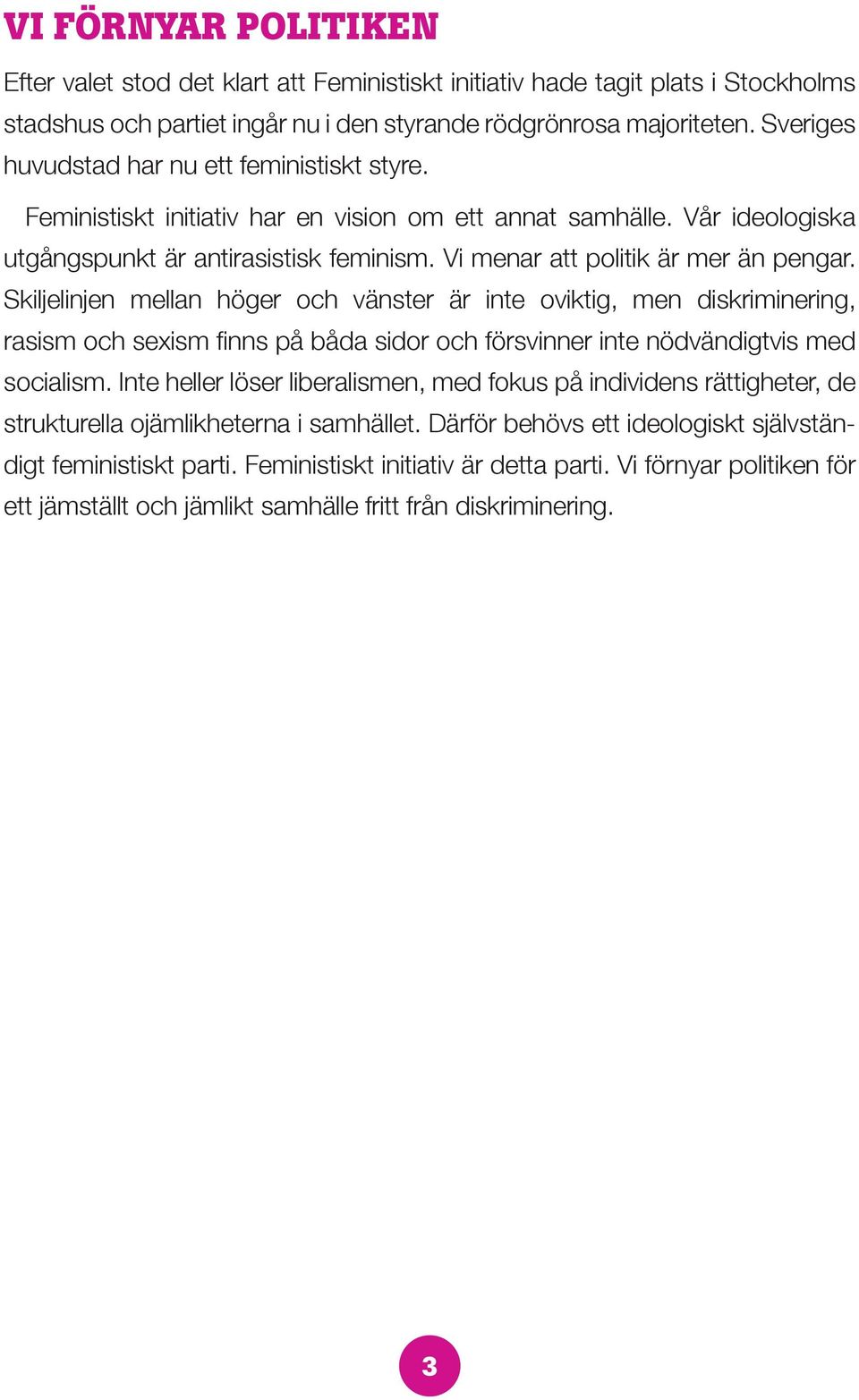 Vi menar att politik är mer än pengar. Skiljelinjen mellan höger och vänster är inte oviktig, men diskriminering, rasism och sexism finns på båda sidor och försvinner inte nödvändigtvis med socialism.