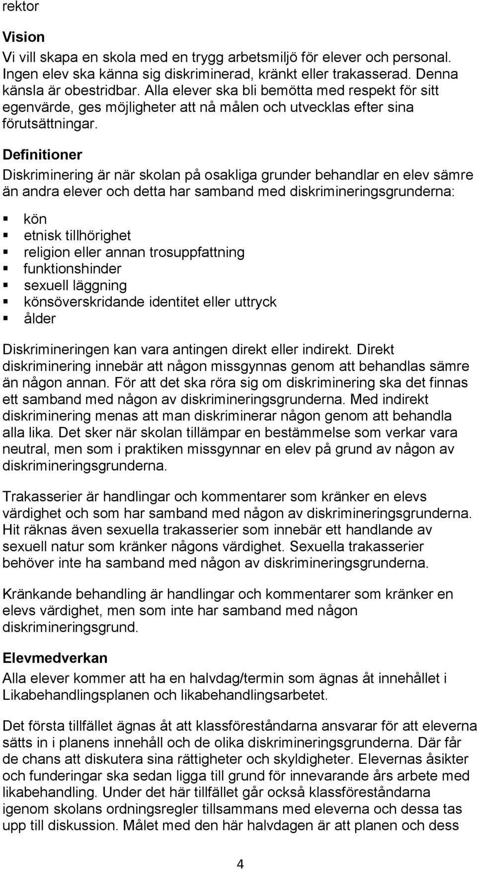 Definitioner Diskriminering är när skolan på osakliga grunder behandlar en elev sämre än andra elever och detta har samband med diskrimineringsgrunderna: kön etnisk tillhörighet religion eller annan