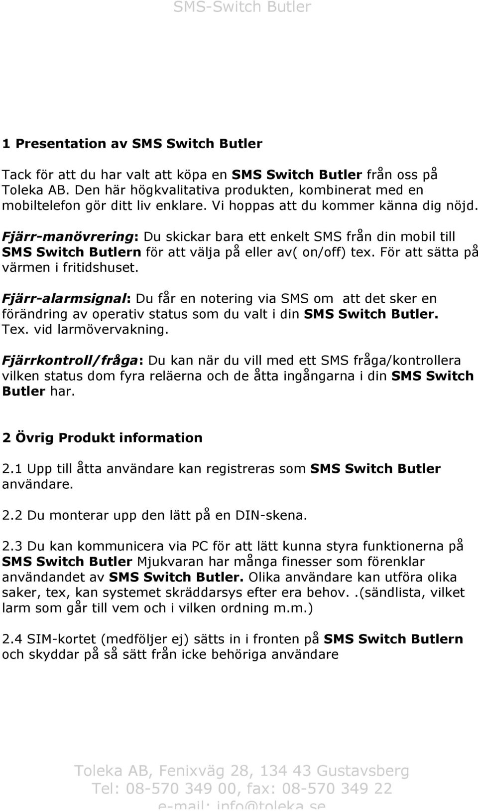 För att sätta på värmen i fritidshuset. Fjärr-alarmsignal: Du får en notering via SMS om att det sker en förändring av operativ status som du valt i din SMS Switch Butler. Tex. vid larmövervakning.