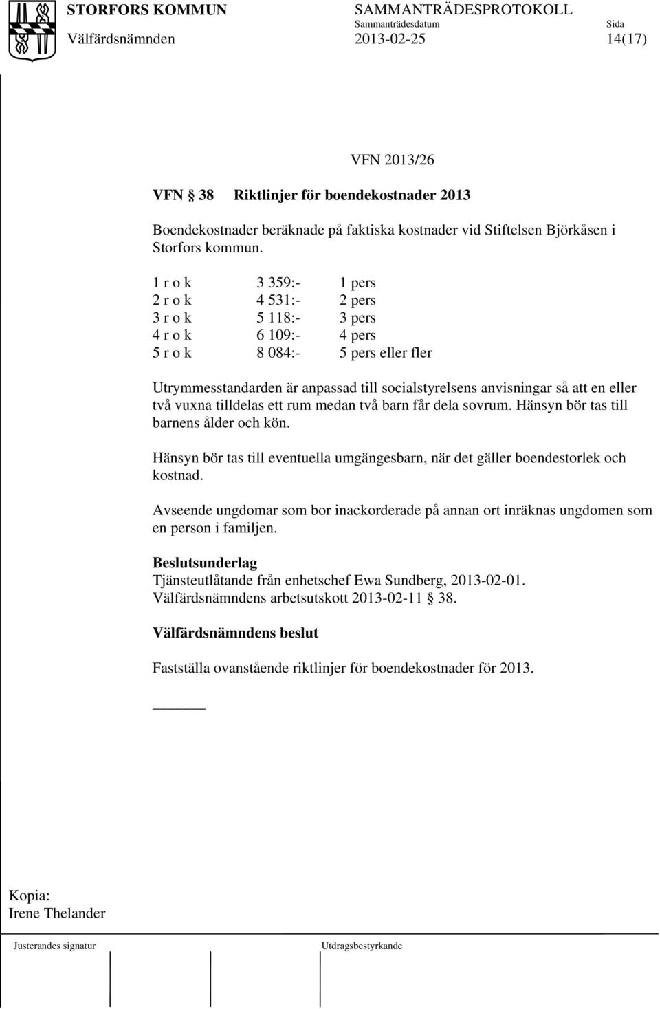 en eller två vuxna tilldelas ett rum medan två barn får dela sovrum. Hänsyn bör tas till barnens ålder och kön. Hänsyn bör tas till eventuella umgängesbarn, när det gäller boendestorlek och kostnad.