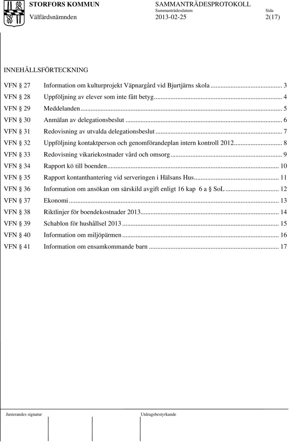 .. 8 VFN 33 Redovisning vikariekostnader vård och omsorg... 9 VFN 34 Rapport kö till boenden... 10 VFN 35 Rapport kontanthantering vid serveringen i Hälsans Hus.