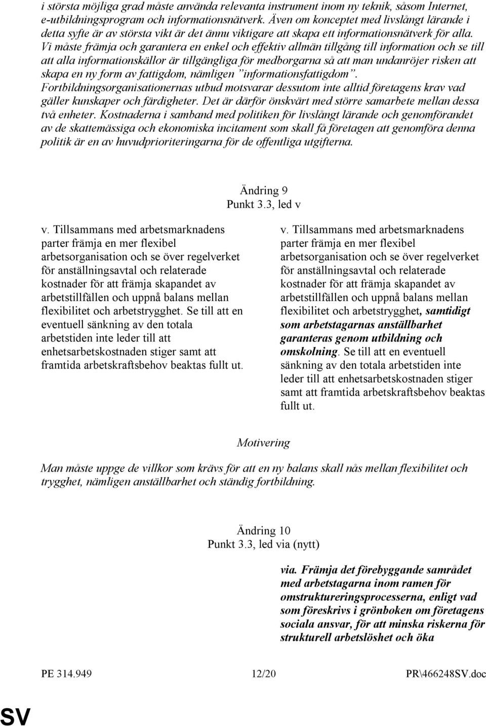 Vi måste främja och garantera en enkel och effektiv allmän tillgång till information och se till att alla informationskällor är tillgängliga för medborgarna så att man undanröjer risken att skapa en