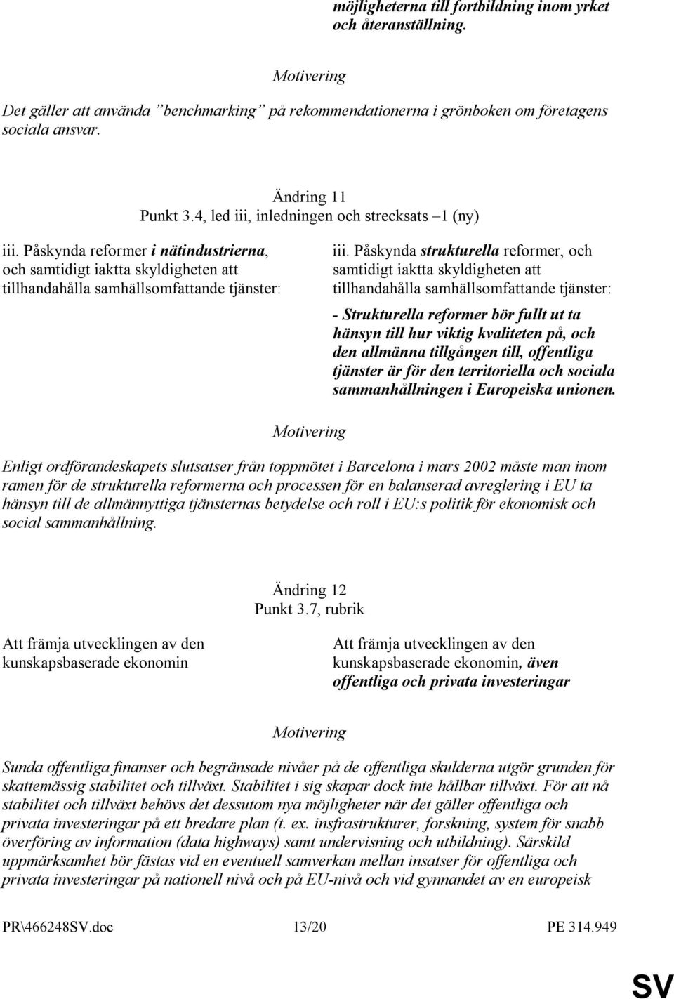 Påskynda strukturella reformer, och samtidigt iaktta skyldigheten att tillhandahålla samhällsomfattande tjänster: - Strukturella reformer bör fullt ut ta hänsyn till hur viktig kvaliteten på, och den