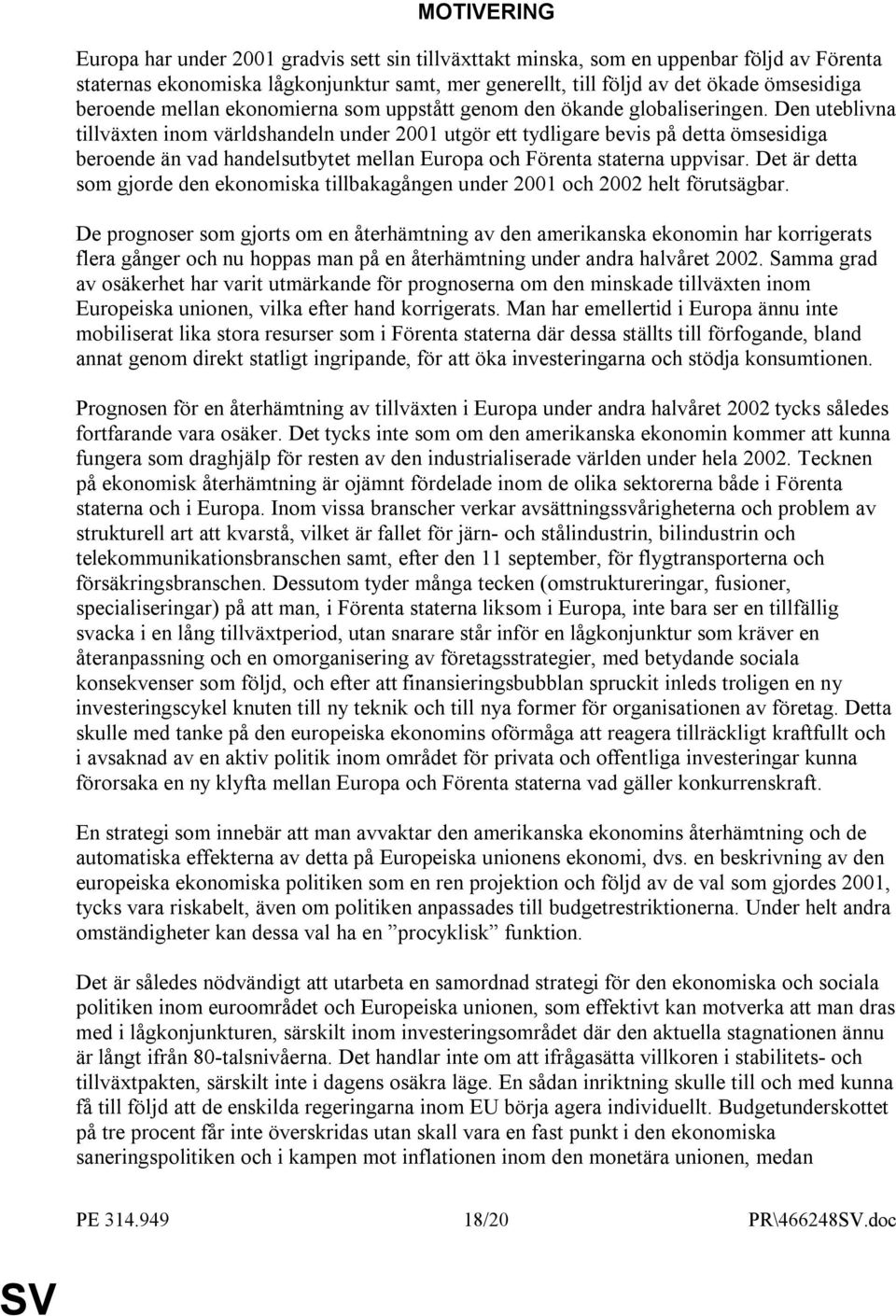 Den uteblivna tillväxten inom världshandeln under 2001 utgör ett tydligare bevis på detta ömsesidiga beroende än vad handelsutbytet mellan Europa och Förenta staterna uppvisar.