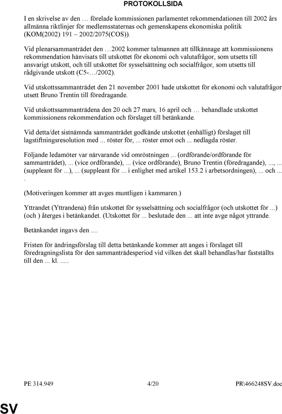 Vid plenarsammanträdet den 2002 kommer talmannen att tillkännage att kommissionens rekommendation hänvisats till utskottet för ekonomi och valutafrågor, som utsetts till ansvarigt utskott, och till