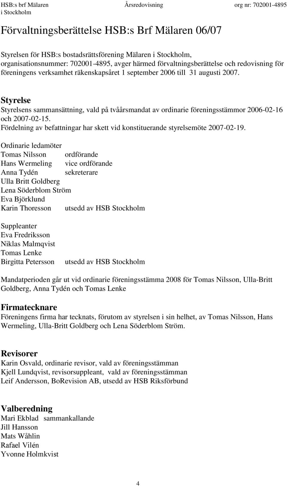 Fördelning av befattningar har skett vid konstituerande styrelsemöte 2007-02-19.