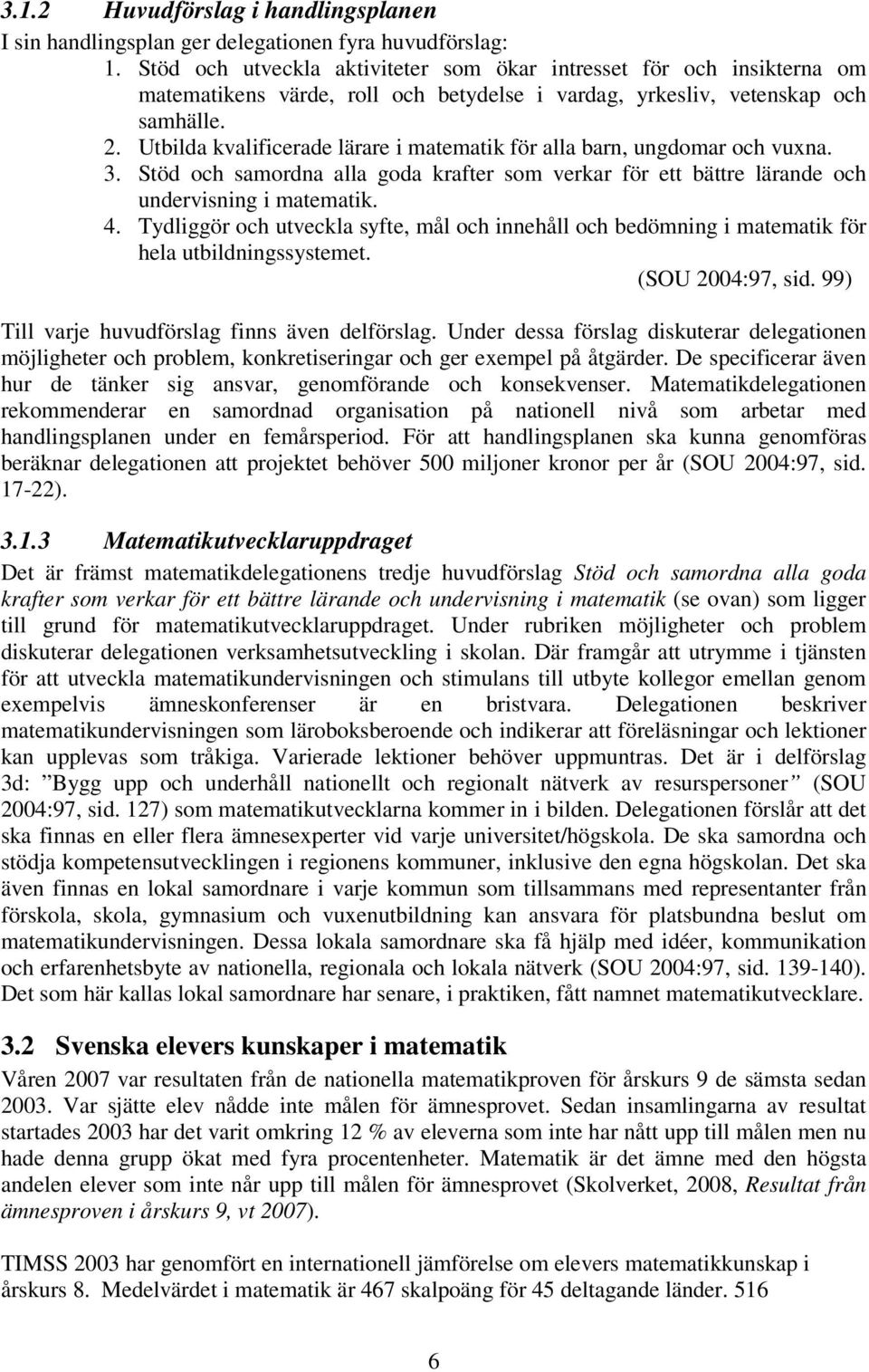 Utbilda kvalificerade lärare i matematik för alla barn, ungdomar och vuxna. 3. Stöd och samordna alla goda krafter som verkar för ett bättre lärande och undervisning i matematik. 4.