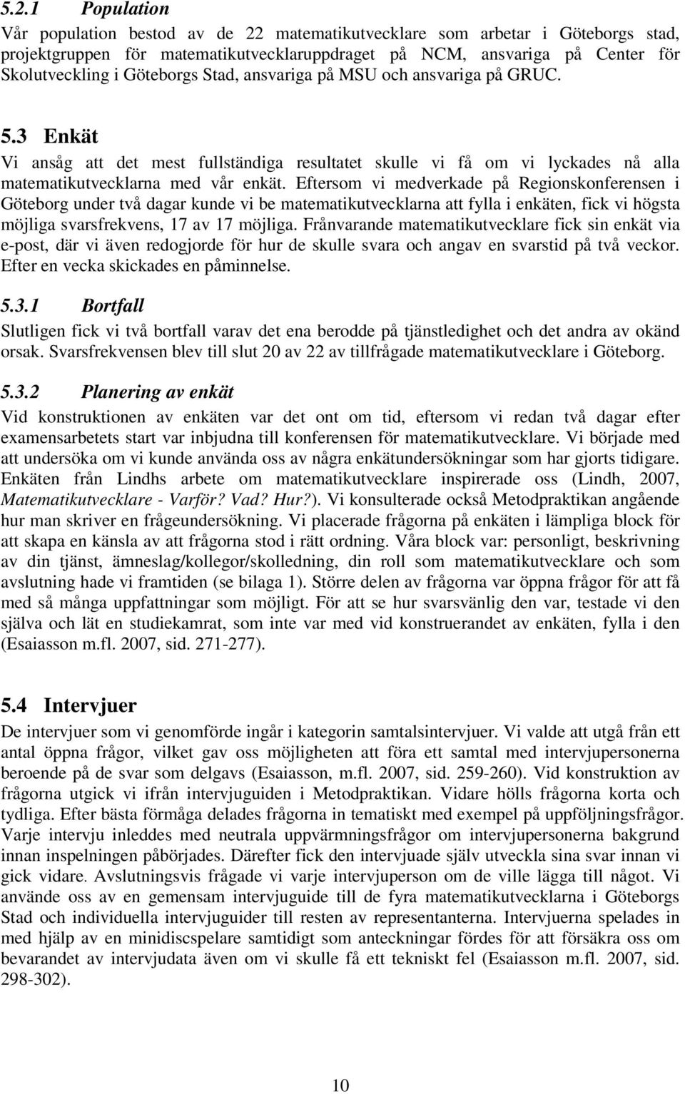 Eftersom vi medverkade på Regionskonferensen i Göteborg under två dagar kunde vi be matematikutvecklarna att fylla i enkäten, fick vi högsta möjliga svarsfrekvens, 17 av 17 möjliga.