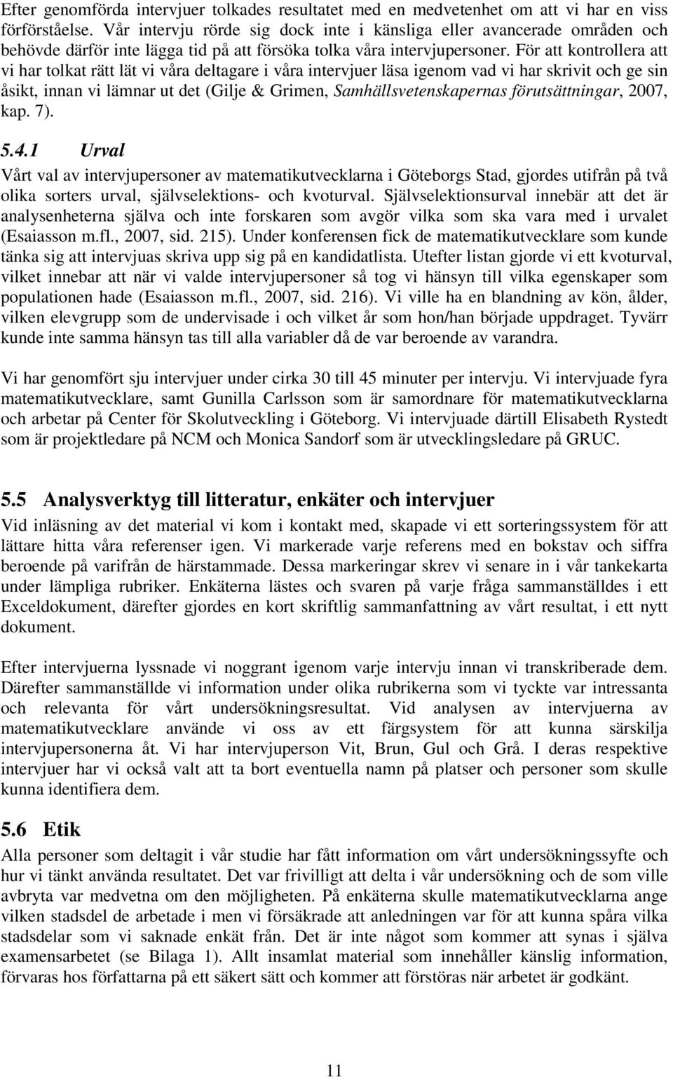 För att kontrollera att vi har tolkat rätt lät vi våra deltagare i våra intervjuer läsa igenom vad vi har skrivit och ge sin åsikt, innan vi lämnar ut det (Gilje & Grimen, Samhällsvetenskapernas