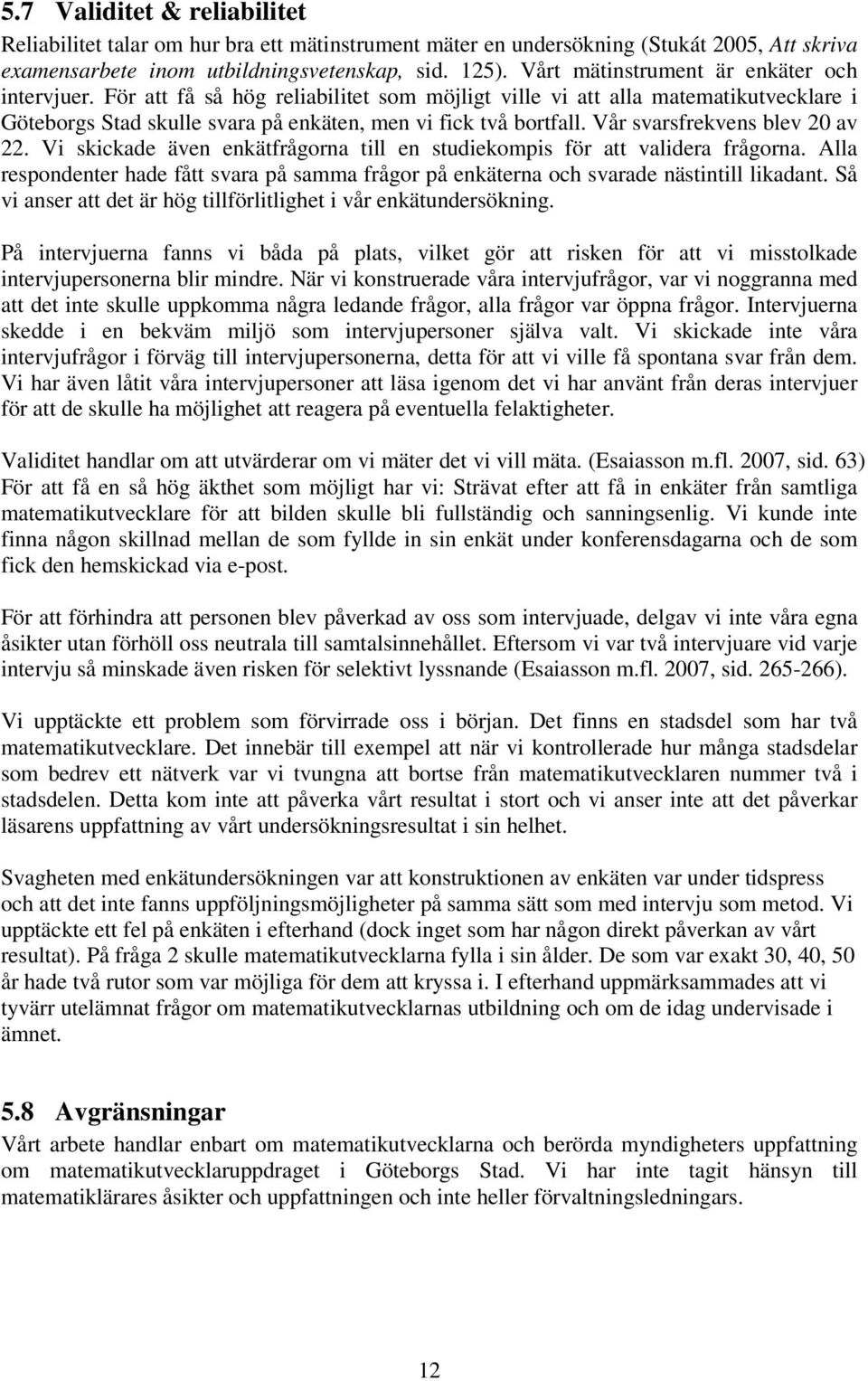 Vår svarsfrekvens blev 20 av 22. Vi skickade även enkätfrågorna till en studiekompis för att validera frågorna.