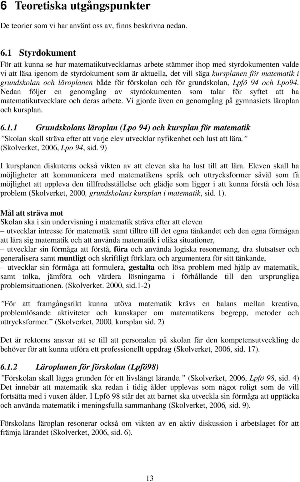 grundskolan och läroplanen både för förskolan och för grundskolan, Lpfö 94 och Lpo94. Nedan följer en genomgång av styrdokumenten som talar för syftet att ha matematikutvecklare och deras arbete.