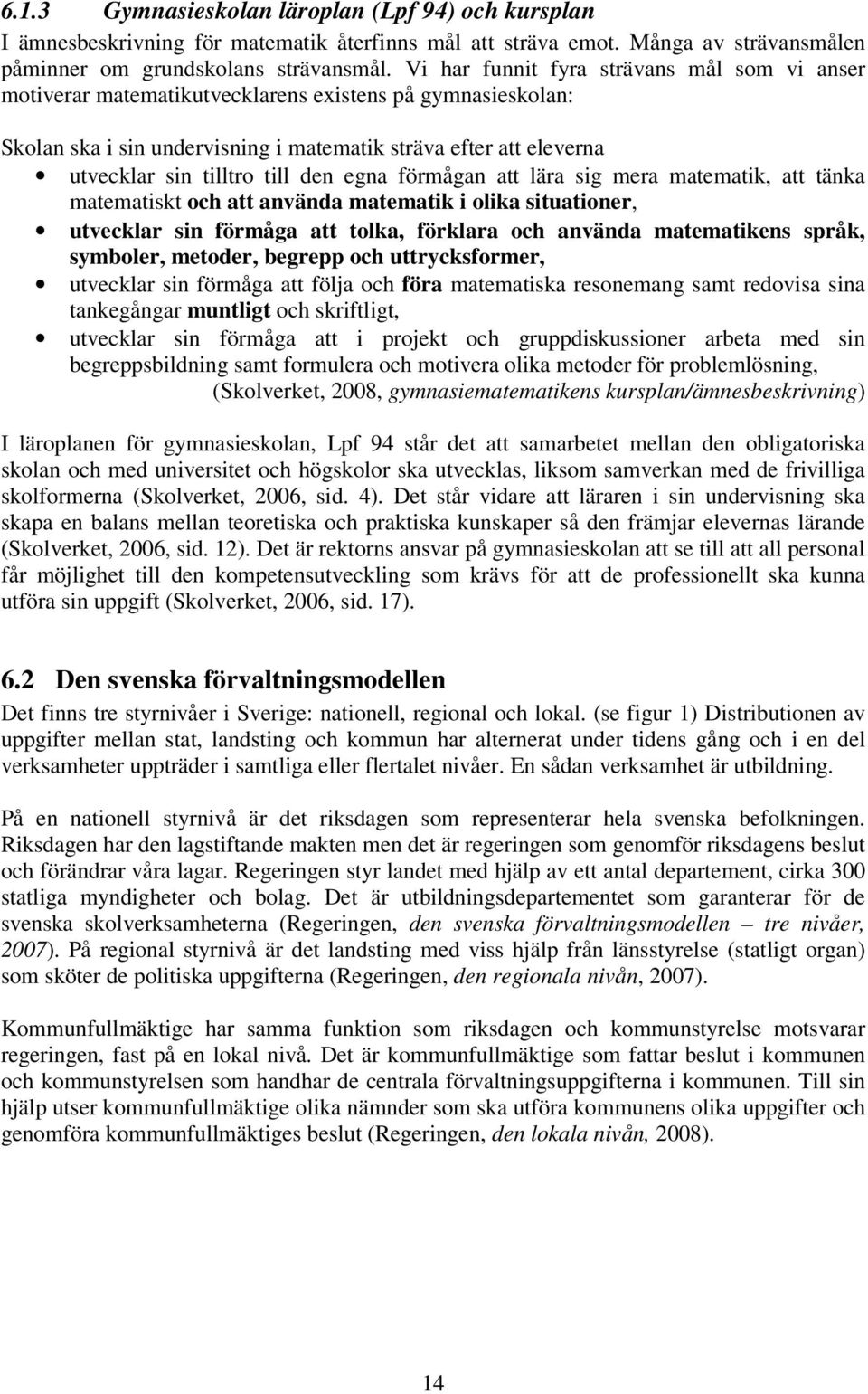 den egna förmågan att lära sig mera matematik, att tänka matematiskt och att använda matematik i olika situationer, utvecklar sin förmåga att tolka, förklara och använda matematikens språk, symboler,