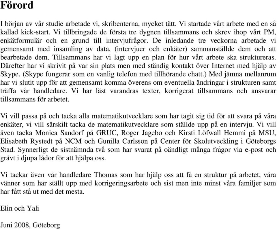 De inledande tre veckorna arbetade vi gemensamt med insamling av data, (intervjuer och enkäter) sammanställde dem och att bearbetade dem.