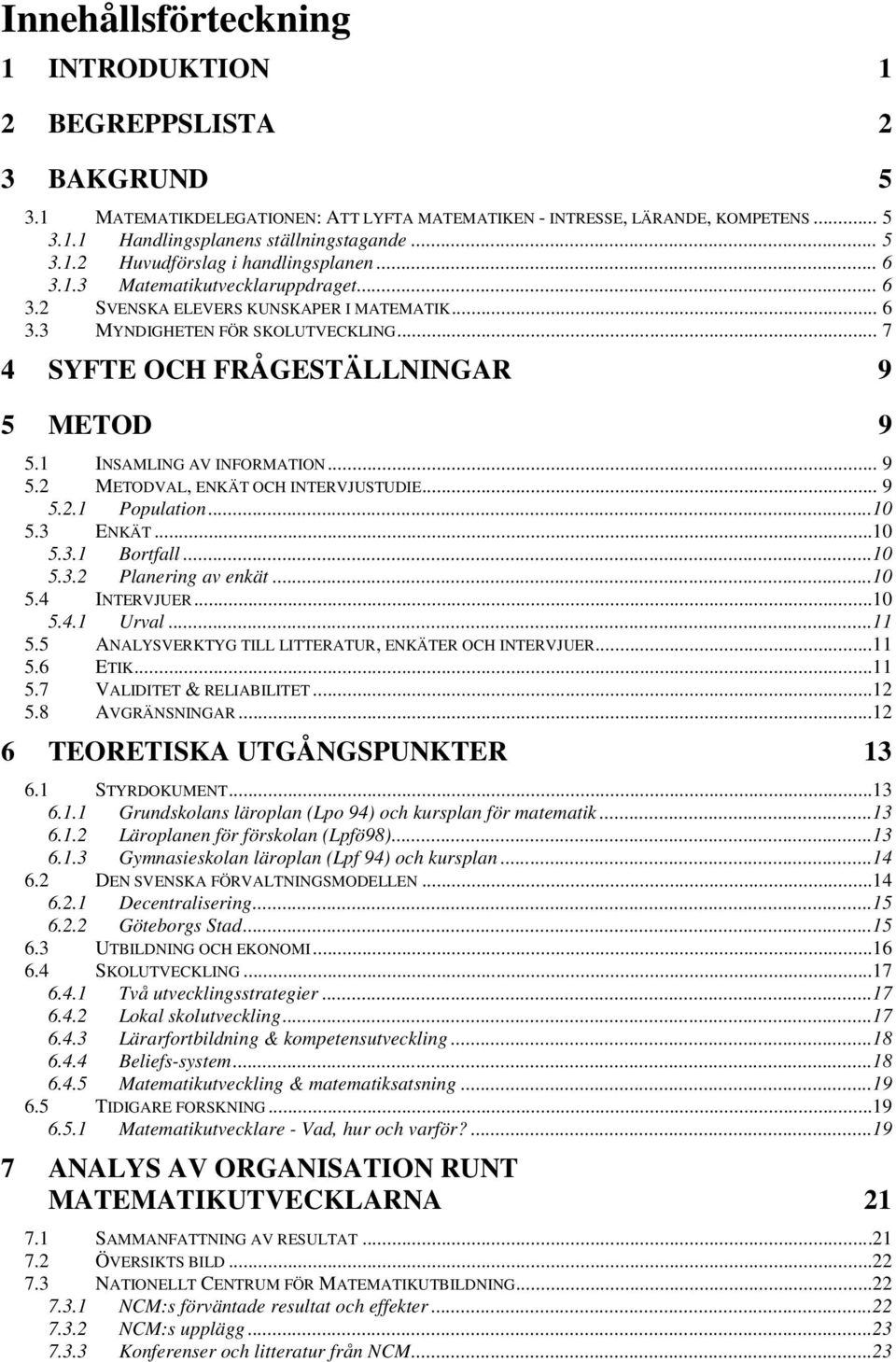 1 INSAMLING AV INFORMATION... 9 5.2 METODVAL, ENKÄT OCH INTERVJUSTUDIE... 9 5.2.1 Population...10 5.3 ENKÄT...10 5.3.1 Bortfall...10 5.3.2 Planering av enkät...10 5.4 INTERVJUER...10 5.4.1 Urval...11 5.