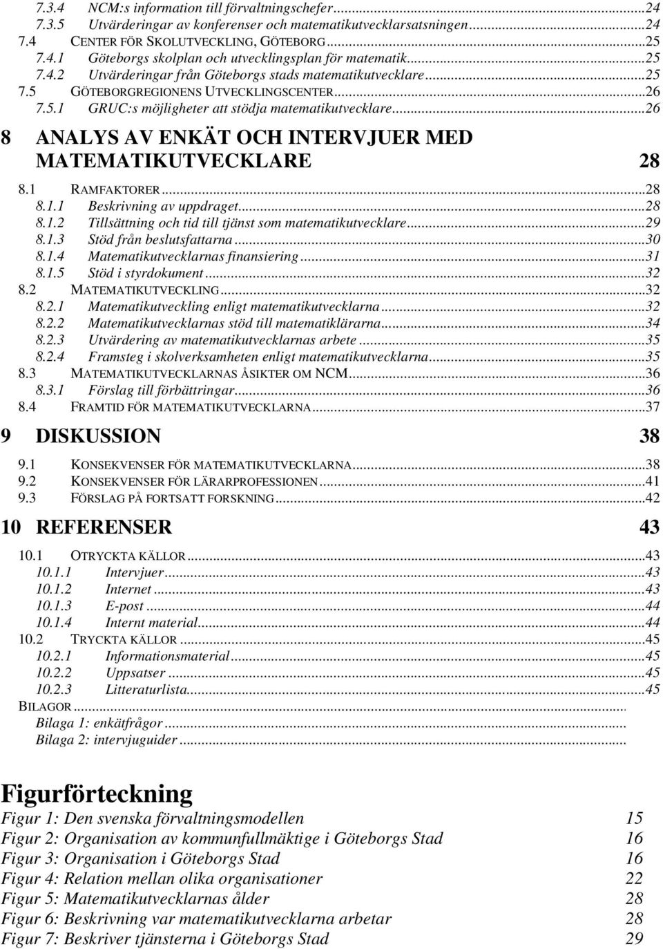 ..26 8 ANALYS AV ENKÄT OCH INTERVJUER MED MATEMATIKUTVECKLARE 28 8.1 RAMFAKTORER...28 8.1.1 Beskrivning av uppdraget...28 8.1.2 Tillsättning och tid till tjänst som matematikutvecklare...29 8.1.3 Stöd från beslutsfattarna.