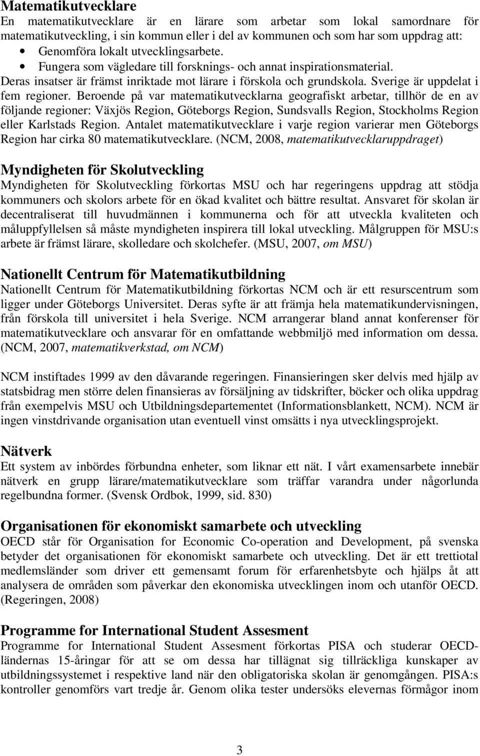Beroende på var matematikutvecklarna geografiskt arbetar, tillhör de en av följande regioner: Växjös Region, Göteborgs Region, Sundsvalls Region, Stockholms Region eller Karlstads Region.