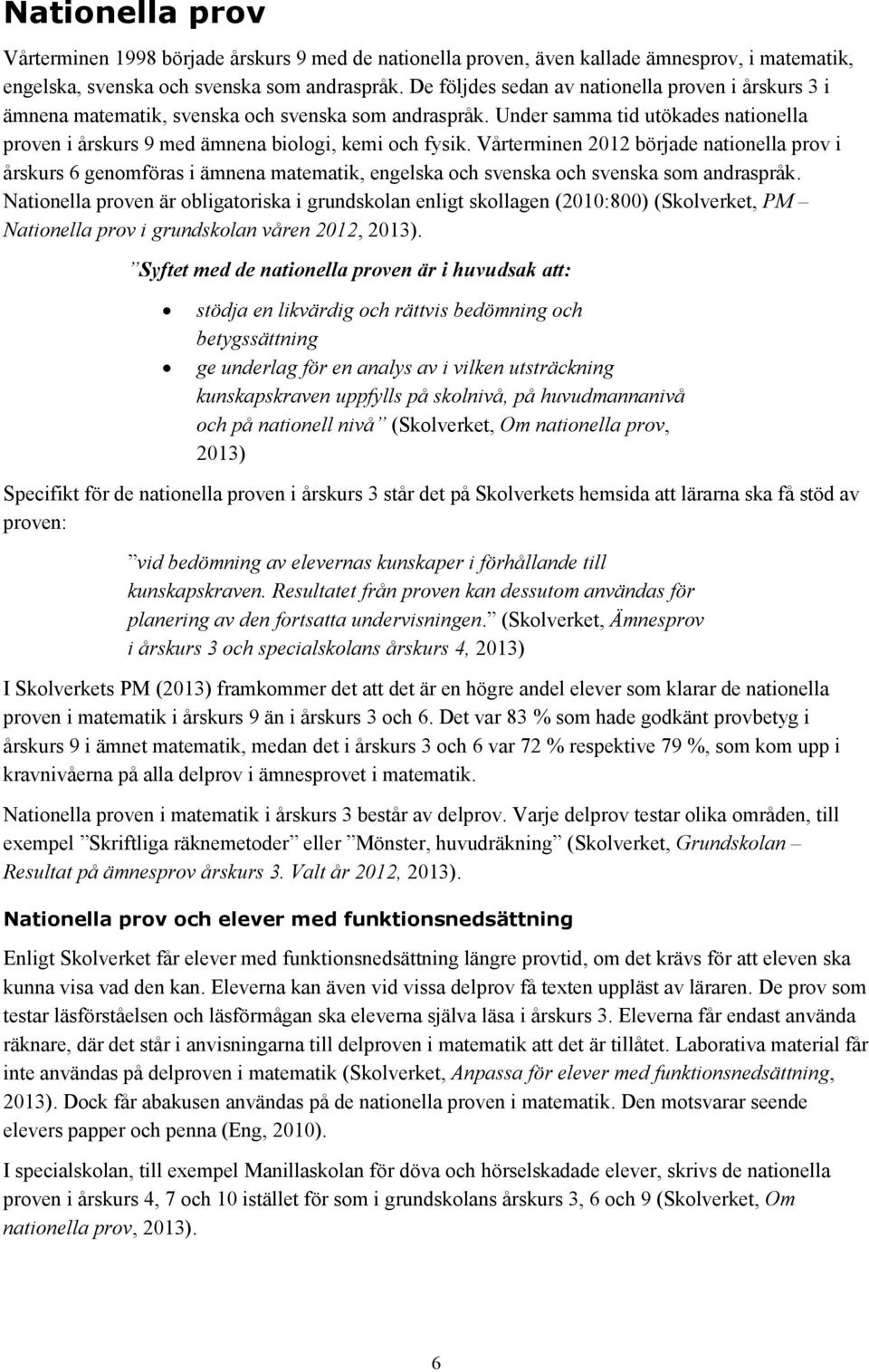 Vårterminen 2012 började nationella prov i årskurs 6 genomföras i ämnena matematik, engelska och svenska och svenska som andraspråk.